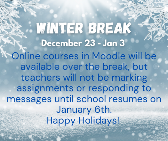 Courses are available over winter break. Teachers will not be marking/responding to messages until school resumes on Jan 6th.